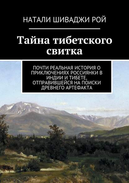 Тайна тибетского свитка. Почти реальная история о приключениях россиянки в Индии и Тибете, отправившейся на поиски древнего артефакта - Натали Шиваджи Рой