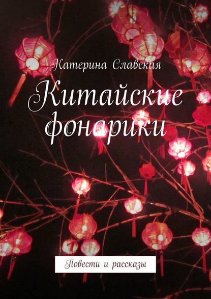 Китайские фонарики. Повести и рассказы — Катерина Славская