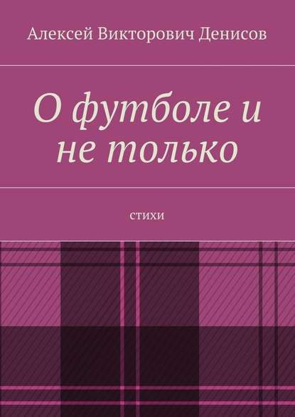 О футболе и не только. Стихи - Алексей Викторович Денисов