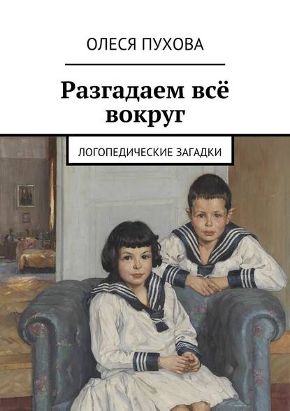 Разгадаем всё вокруг. Логопедические загадки - Олеся Александровна Пухова