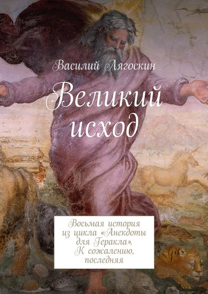 Великий исход. Восьмая история из цикла «Анекдоты для Геракла». К сожалению, последняя - Василий Иванович Лягоскин