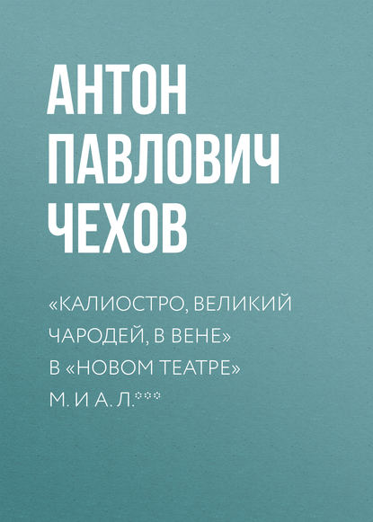 «Калиостро, великий чародей, в Вене» в «Новом театре» М. и А. Л. *** — Антон Чехов