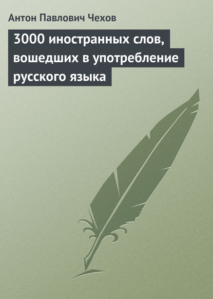 3000 иностранных слов, вошедших в употребление русского языка - Антон Чехов