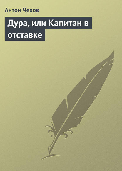 Дура, или Капитан в отставке — Антон Чехов