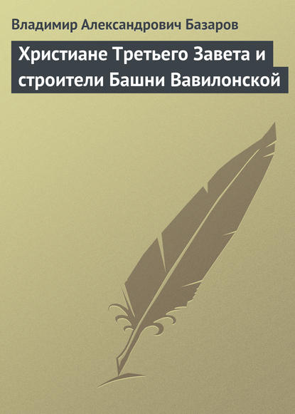 Христиане Третьего Завета и строители Башни Вавилонской - Владимир Александрович Базаров