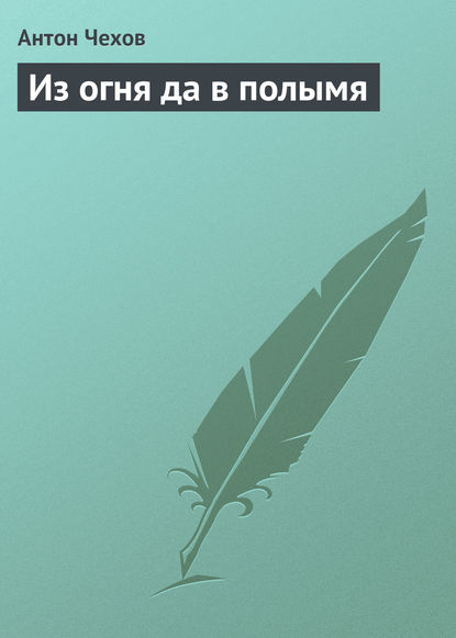 Из огня да в полымя — Антон Чехов