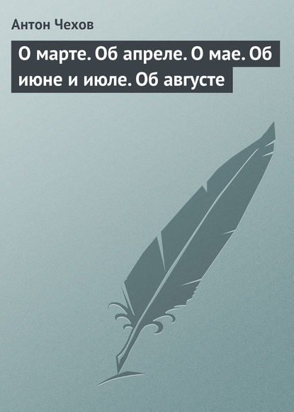 О марте. Об апреле. О мае. Об июне и июле. Об августе - Антон Чехов