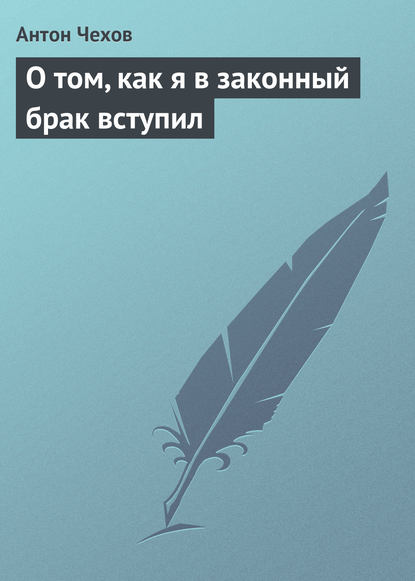 О том, как я в законный брак вступил — Антон Чехов