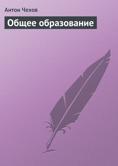 Общее образование — Антон Чехов