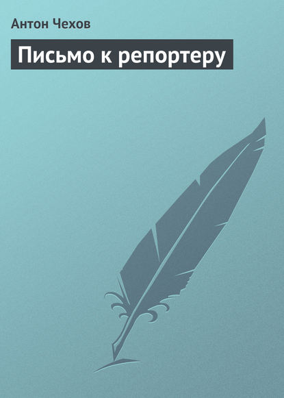 Письмо к репортеру - Антон Чехов