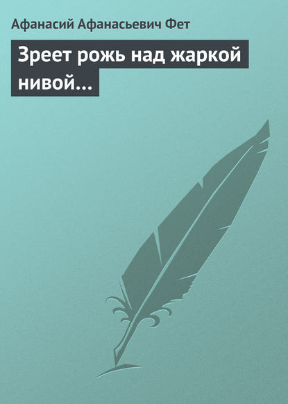 Зреет рожь над жаркой нивой… — Афанасий Фет