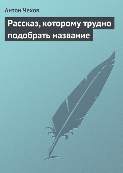 Рассказ, которому трудно подобрать название - Антон Чехов