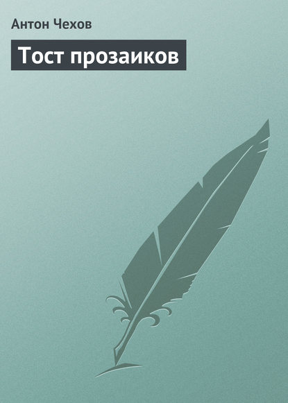 Тост прозаиков - Антон Чехов