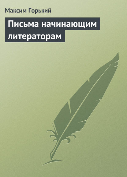 Письма начинающим литераторам - Максим Горький