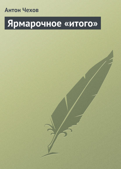 Ярмарочное «итого» — Антон Чехов