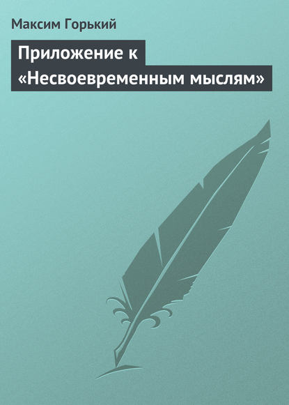 Приложение к «Несвоевременным мыслям» - Максим Горький