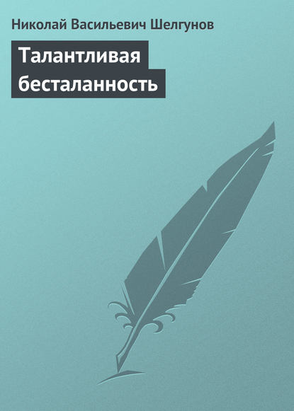 Талантливая бесталанность - Николай Васильевич Шелгунов