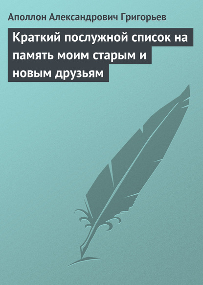 Краткий послужной список на память моим старым и новым друзьям - Аполлон Александрович Григорьев