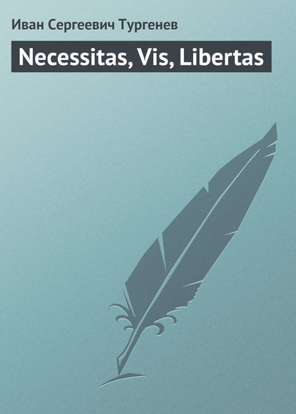 Necessitas, Vis, Libertas - Иван Тургенев