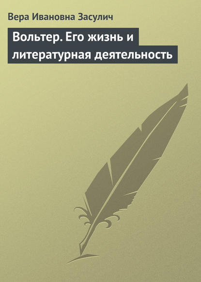 Вольтер. Его жизнь и литературная деятельность — Вера Ивановна Засулич