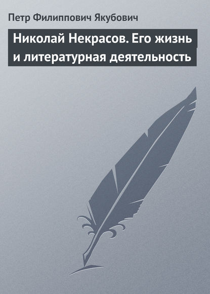 Николай Некрасов. Его жизнь и литературная деятельность - Петр Филиппович Якубович