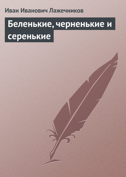 Беленькие, черненькие и серенькие - Иван Иванович Лажечников