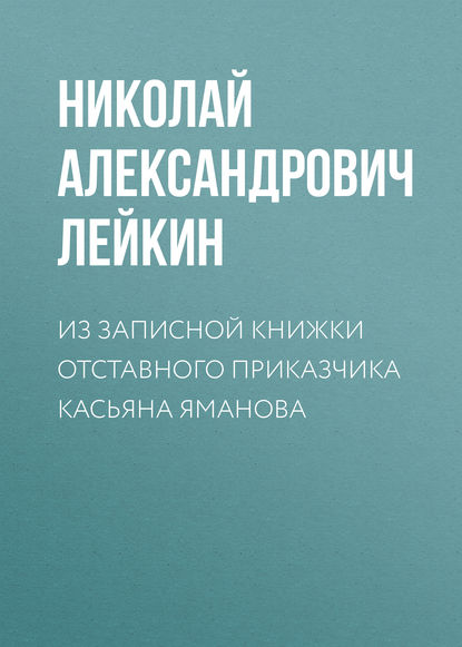 Из записной книжки отставного приказчика Касьяна Яманова — Николай Лейкин