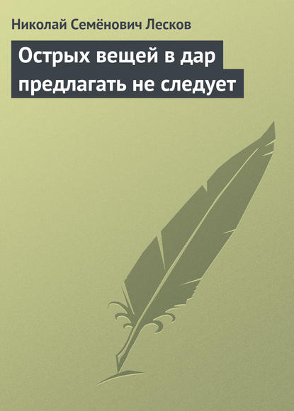 Острых вещей в дар предлагать не следует - Николай Лесков