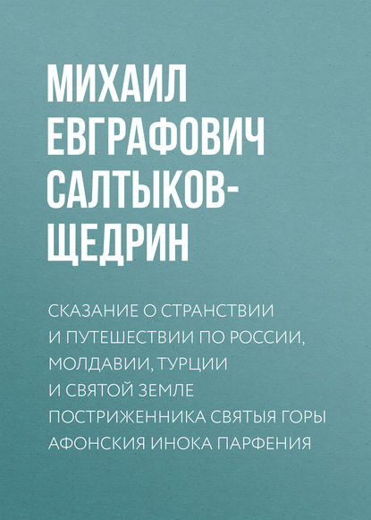 Сказание о странствии и путешествии по России, Молдавии, Турции и Святой Земле постриженника Святыя Горы Афонския Инока Парфения — Михаил Салтыков-Щедрин