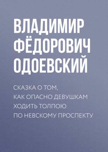 Сказка о том, как опасно девушкам ходить толпою по Невскому проспекту - Владимир Одоевский