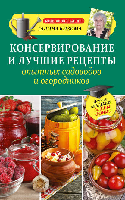 Консервирование и лучшие рецепты опытных садоводов и огородников - Галина Кизима