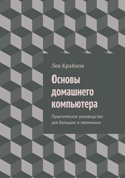 Основы домашнего компьютера. Практическое руководство для больших и маленьких — Лев Крайнов