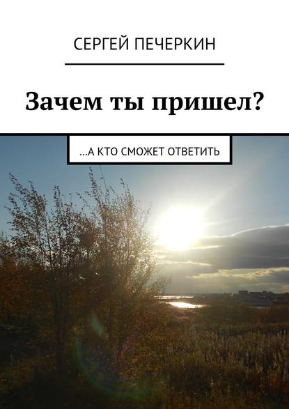 Зачем ты пришел? …а кто сможет ответить — Сергей Печеркин