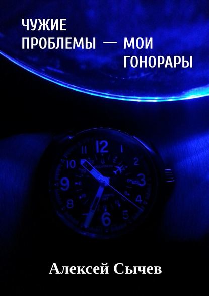 Чужие проблемы – мои гонорары. Собирая незримое — Алексей Сычев