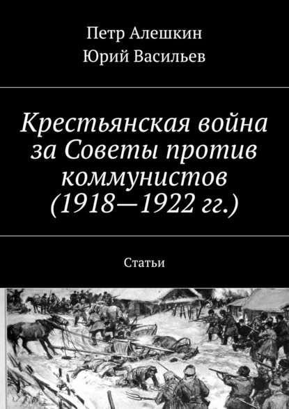 Крестьянская война за Советы против коммунистов (1918—1922 гг.). Статьи — Петр Алешкин