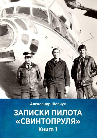 Записки пилота «Свинтопруля». Книга 1 — Александр Шевчук