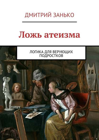 Ложь атеизма. Логика для верующих подростков - Дмитрий Занько