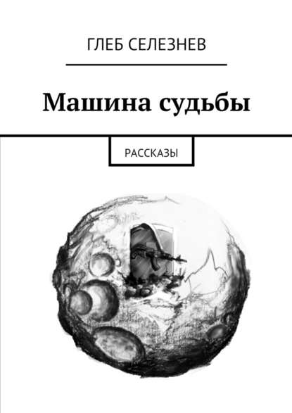 Машина судьбы. Рассказы - Глеб Вячеславович Селезнев