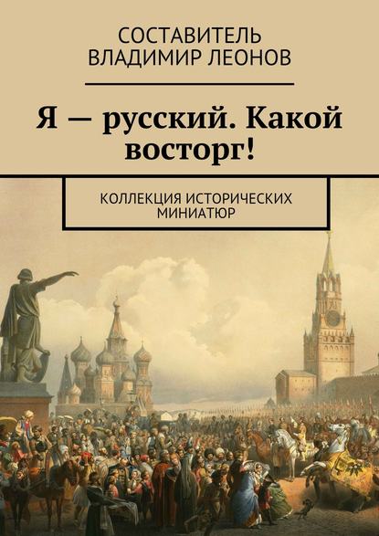 Я – русский. Какой восторг! Коллекция исторических миниатюр — Коллектив авторов