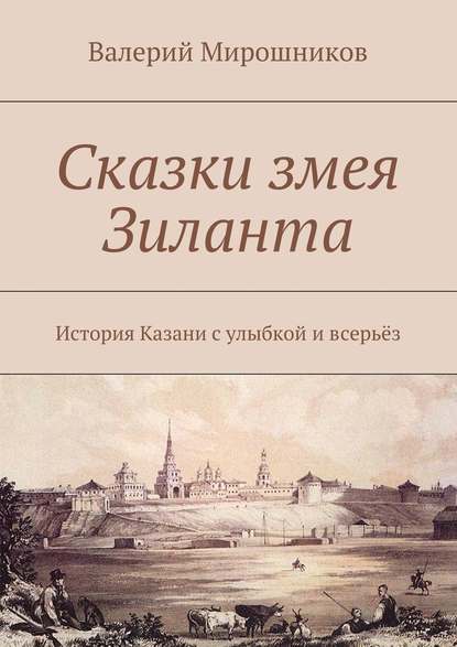 Сказки змея Зиланта. История Казани с улыбкой и всерьёз - Валерий Мирошников