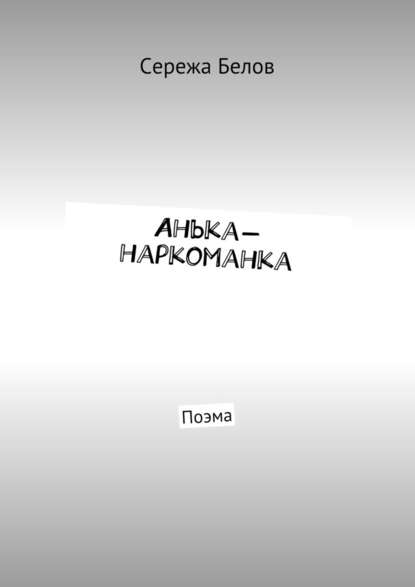 Анька-наркоманка. Поэма — Сережа Белов