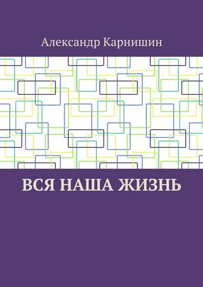 Вся наша жизнь - Александр Карнишин