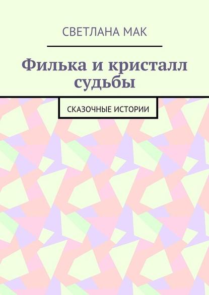 Филька и кристалл судьбы. Сказочные истории — Светлана Мак