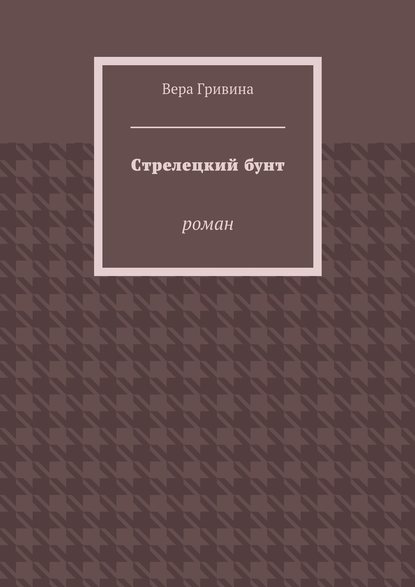 Стрелецкий бунт. Роман — Вера Гривина