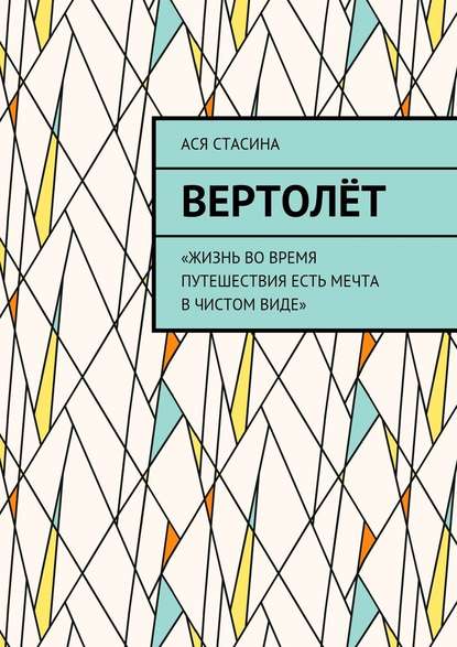 Вертолёт. «Жизнь во время путешествия есть мечта в чистом виде» — Ася Стасина