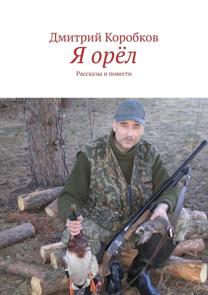 Я орёл. Рассказы и повести — Дмитрий Коробков