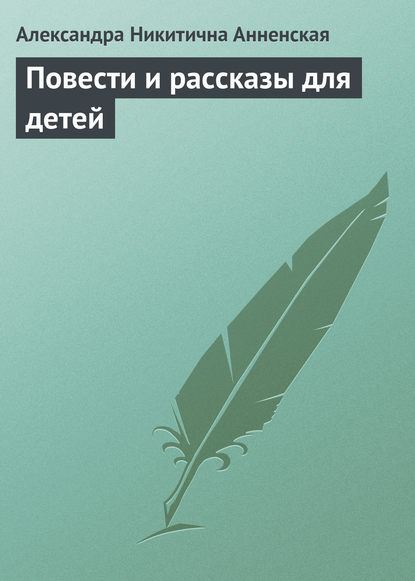 Повести и рассказы для детей - Александра Никитична Анненская