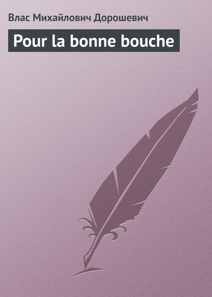 Pour la bonne bouche — Влас Дорошевич