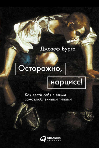 Осторожно, нарцисс! Как вести себя с этими самовлюбленными типами - Джозеф Бурго