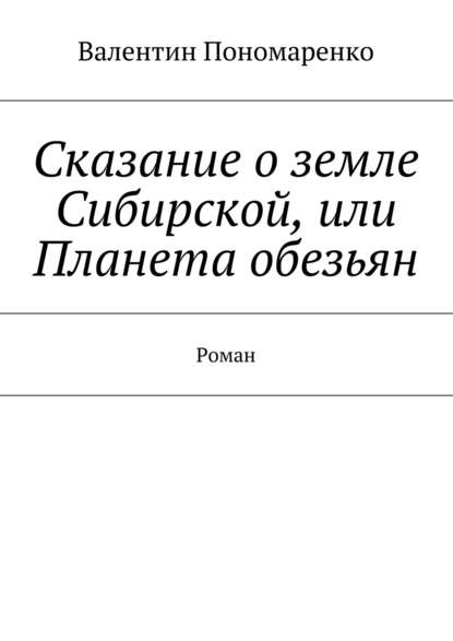 Сказание о земле Сибирской, или Планета обезьян. Роман — Валентин Владимирович Пономаренко